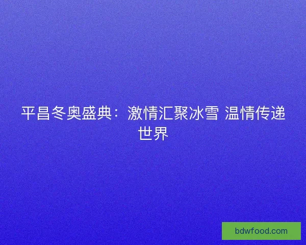 平昌冬奥盛典：激情汇聚冰雪 温情传递世界